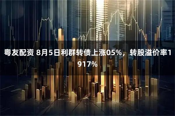 粤友配资 8月5日利群转债上涨05%，转股溢价率1917%