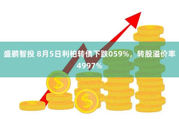 盛鹏智投 8月5日利柏转债下跌059%，转股溢价率4997%