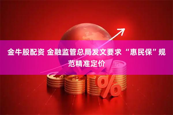 金牛股配资 金融监管总局发文要求 “惠民保”规范精准定价