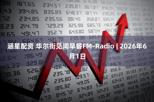 涵星配资 华尔街见闻早餐FM-Radio | 2026年6月1日